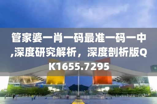 管家婆一肖一码最准一码一中,深度研究解析，深度剖析版QK1655.7295