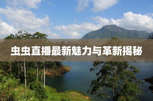 虫虫直播最新魅力与革新揭秘