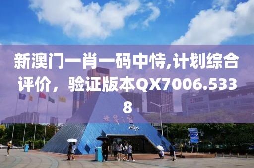 新澳门一肖一码中恃,计划综合评价，验证版本QX7006.5338