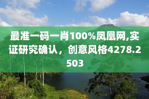 最准一码一肖100%凤凰网,实证研究确认，创意风格4278.2503