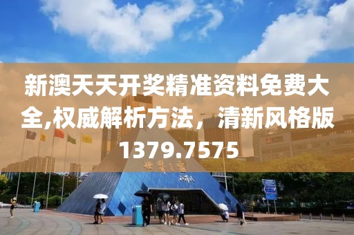 新澳天天开奖精准资料免费大全,权威解析方法，清新风格版1379.7575