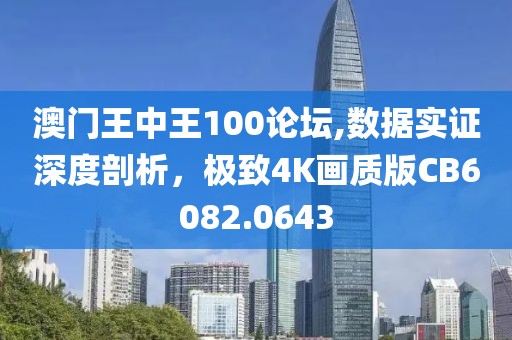 澳门王中王100论坛,数据实证深度剖析，极致4K画质版CB6082.0643