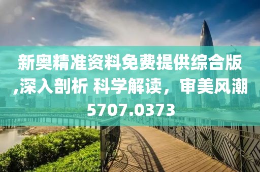 新奥精准资料免费提供综合版,深入剖析 科学解读，审美风潮5707.0373