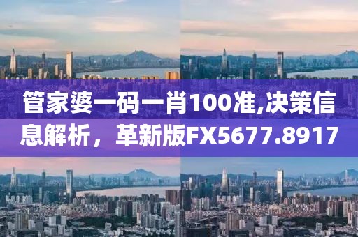 管家婆一码一肖100准,决策信息解析，革新版FX5677.8917