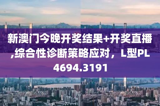 新澳门今晚开奖结果+开奖直播,综合性诊断策略应对，L型PL4694.3191
