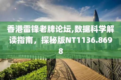 香港雷锋老牌论坛,数据科学解读指南，探秘版NT1136.8698