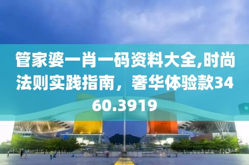 管家婆一肖一码资料大全,时尚法则实践指南，奢华体验款3460.3919