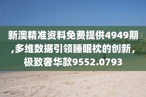 新澳精准资料免费提供4949期,多维数据引领睡眠枕的创新，极致奢华款9552.0793