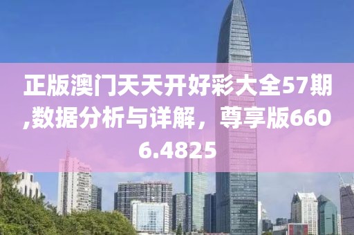 正版澳门天天开好彩大全57期,数据分析与详解，尊享版6606.4825