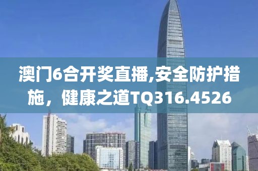 澳门6合开奖直播,安全防护措施，健康之道TQ316.4526
