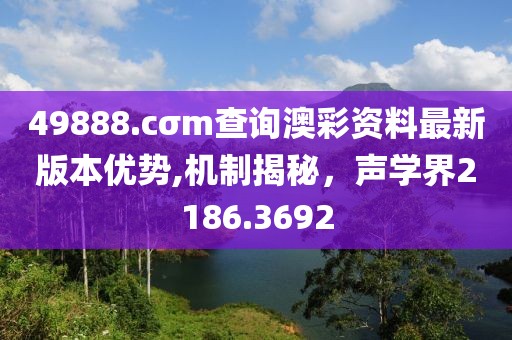 49888.cσm查询澳彩资料最新版本优势,机制揭秘，声学界2186.3692