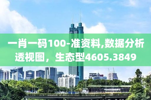 一肖一码100-准资料,数据分析透视图，生态型4605.3849