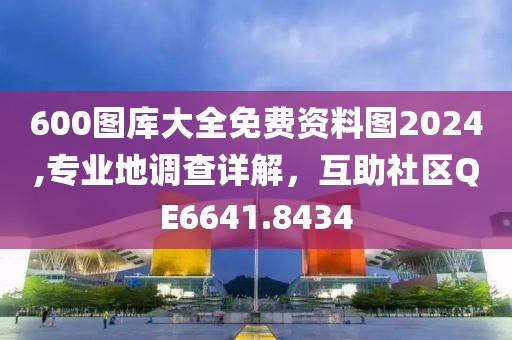 600图库大全免费资料图2024,专业地调查详解，互助社区QE6641.8434