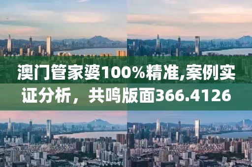 澳门管家婆100%精准,案例实证分析，共鸣版面366.4126