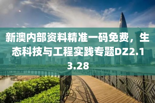 新澳内部资料精准一码免费，生态科技与工程实践专题DZ2.13.28