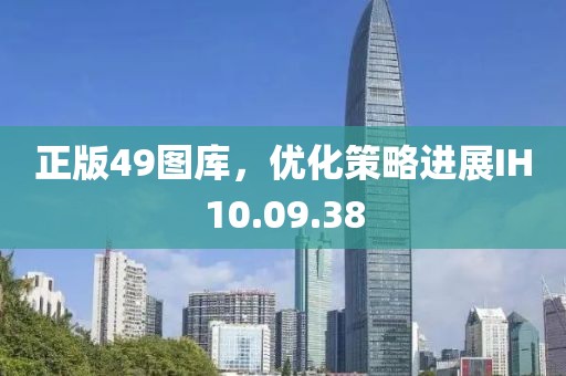 正版49图库，优化策略进展IH10.09.38