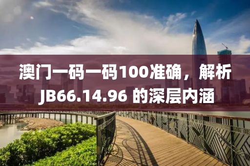 澳门一码一码100准确，解析 JB66.14.96 的深层内涵