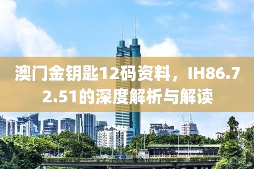 澳门金钥匙12码资料，IH86.72.51的深度解析与解读