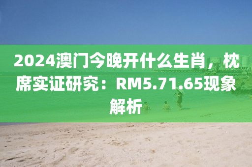 2024澳门今晚开什么生肖，枕席实证研究：RM5.71.65现象解析