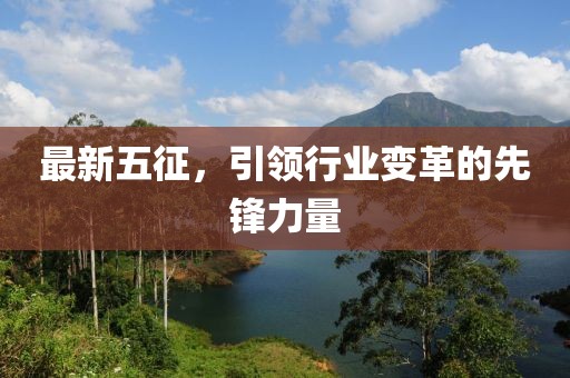 最新五征，引领行业变革的先锋力量