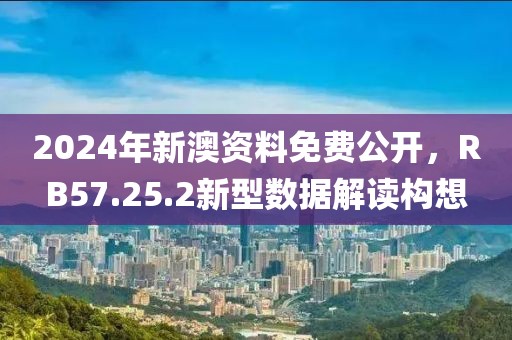 2024年新澳资料免费公开，RB57.25.2新型数据解读构想