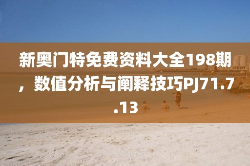 新奥门特免费资料大全198期，数值分析与阐释技巧PJ71.7.13