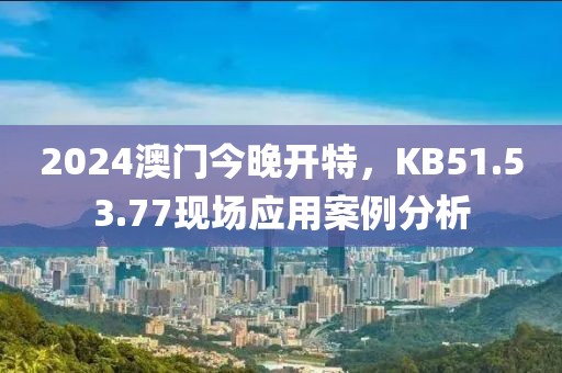 2024澳门今晚开特，KB51.53.77现场应用案例分析