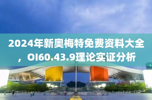 2024年新奥梅特免费资料大全，OI60.43.9理论实证分析