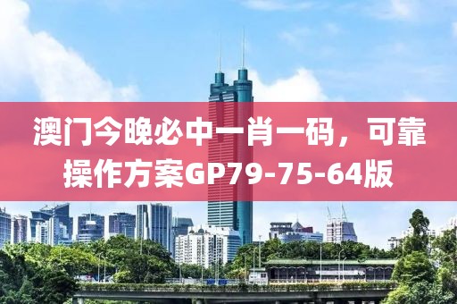 澳门今晚必中一肖一码，可靠操作方案GP79-75-64版