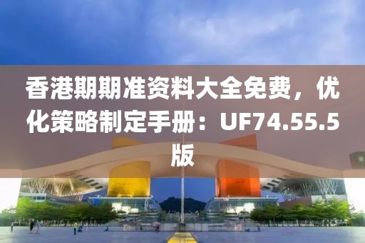 香港期期准资料大全免费，优化策略制定手册：UF74.55.5版