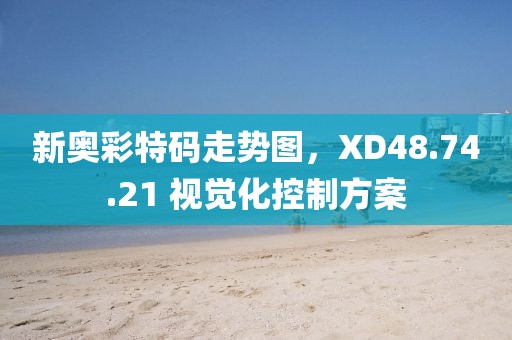 新奥彩特码走势图，XD48.74.21 视觉化控制方案