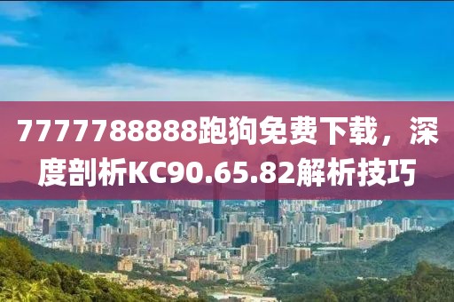 7777788888跑狗免费下载，深度剖析KC90.65.82解析技巧