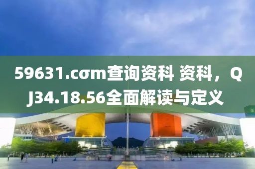 59631.cσm查询资科 资科，QJ34.18.56全面解读与定义