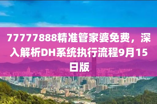 77777888精准管家婆免费，深入解析DH系统执行流程9月15日版