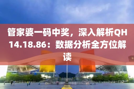 管家婆一码中奖，深入解析QH14.18.86：数据分析全方位解读