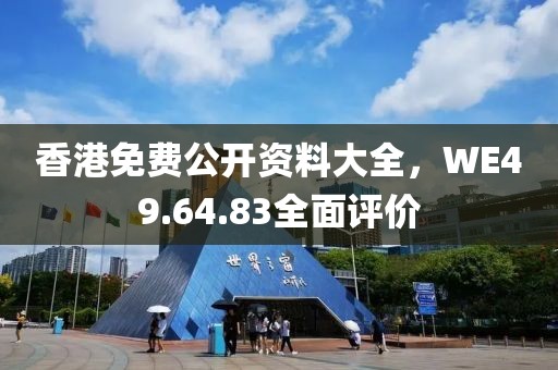 香港免费公开资料大全，WE49.64.83全面评价