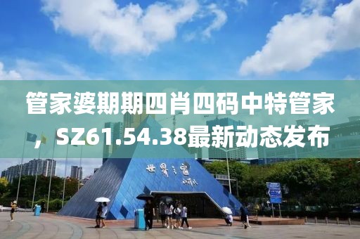 管家婆期期四肖四码中特管家，SZ61.54.38最新动态发布