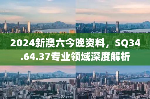 2024新澳六今晚资料，SQ34.64.37专业领域深度解析