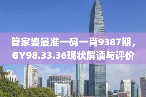管家婆最准一码一肖9387期，GY98.33.36现状解读与评价
