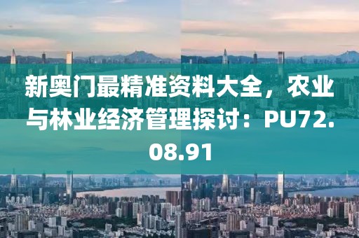 新奥门最精准资料大全，农业与林业经济管理探讨：PU72.08.91