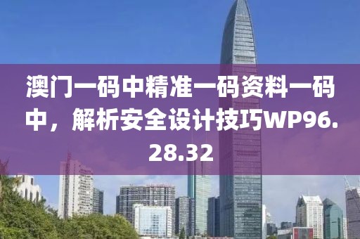 澳门一码中精准一码资料一码中，解析安全设计技巧WP96.28.32