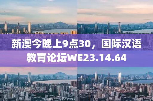新澳今晚上9点30，国际汉语教育论坛WE23.14.64