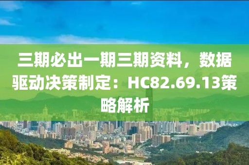 三期必出一期三期资料，数据驱动决策制定：HC82.69.13策略解析