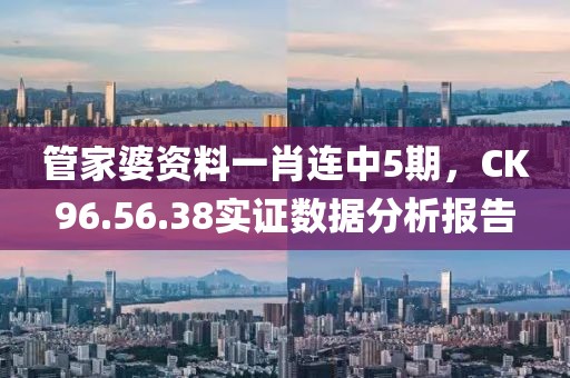 管家婆资料一肖连中5期，CK96.56.38实证数据分析报告