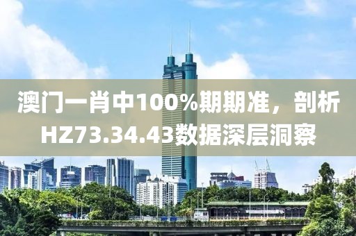 澳门一肖中100%期期准，剖析HZ73.34.43数据深层洞察