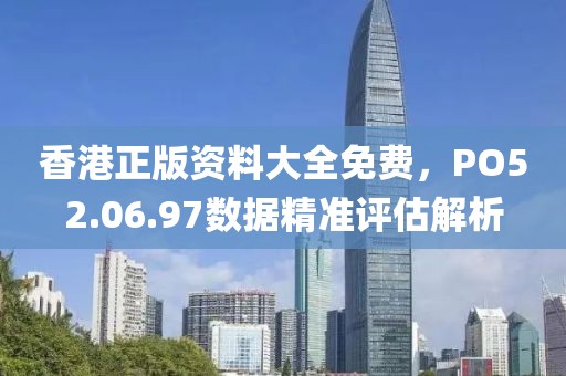 香港正版资料大全免费，PO52.06.97数据精准评估解析
