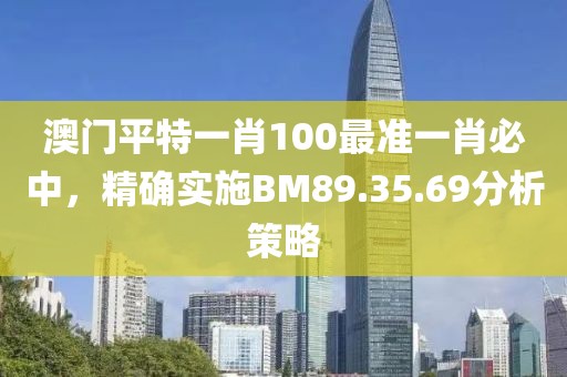 澳门平特一肖100最准一肖必中，精确实施BM89.35.69分析策略