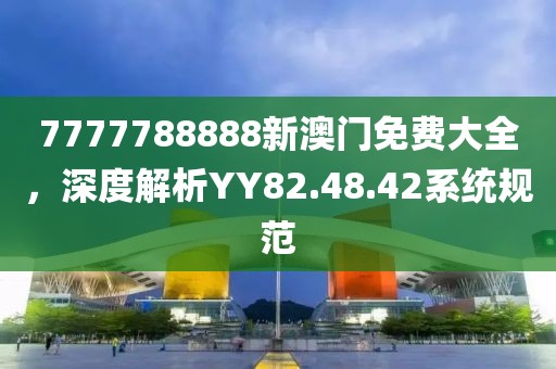 7777788888新澳门免费大全，深度解析YY82.48.42系统规范