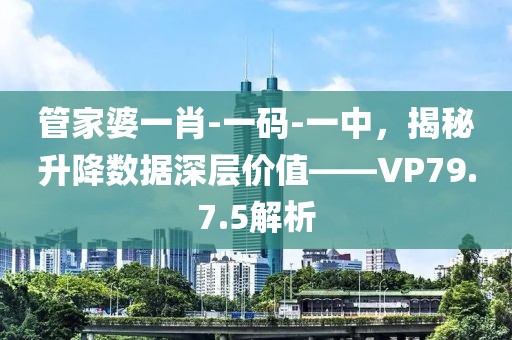 管家婆一肖-一码-一中，揭秘升降数据深层价值——VP79.7.5解析