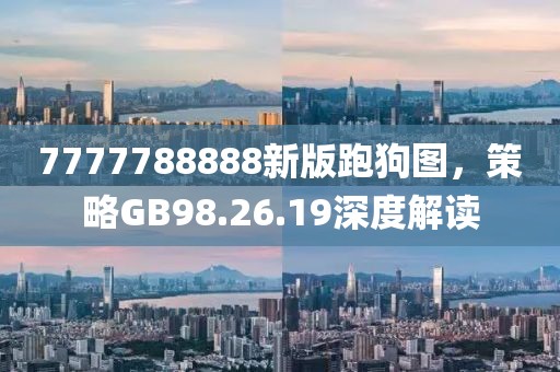 7777788888新版跑狗图，策略GB98.26.19深度解读